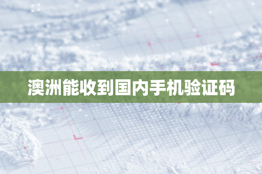 澳洲能收到国内手机验证码