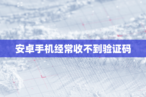 安卓手机经常收不到验证码