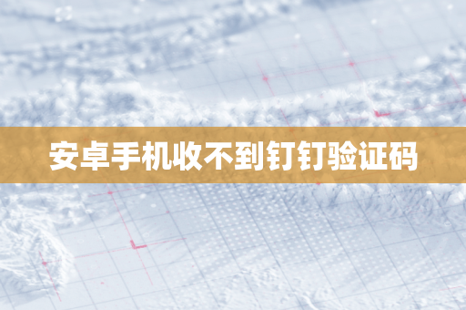 安卓手机收不到钉钉验证码