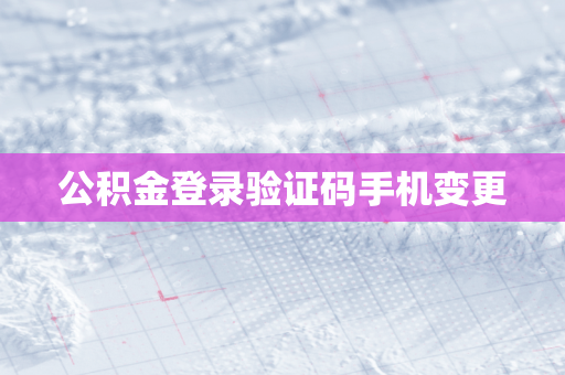 公积金登录验证码手机变更