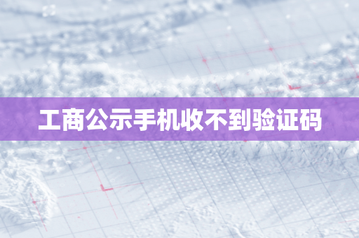 工商公示手机收不到验证码