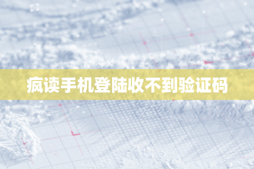 疯读手机登陆收不到验证码