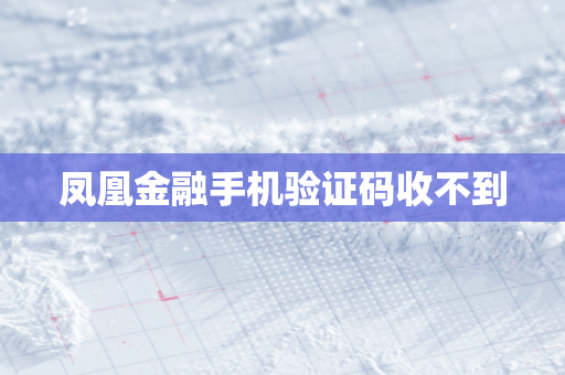 凤凰金融手机验证码收不到