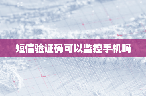 短信验证码可以监控手机吗