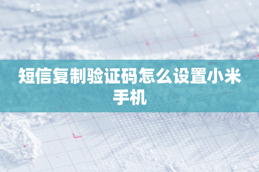 短信复制验证码怎么设置小米手机