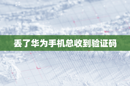 丢了华为手机总收到验证码