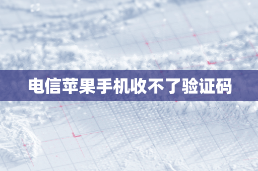 电信苹果手机收不了验证码