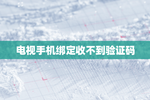 电视手机绑定收不到验证码