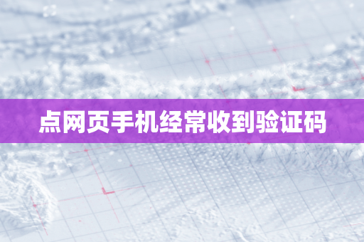 点网页手机经常收到验证码