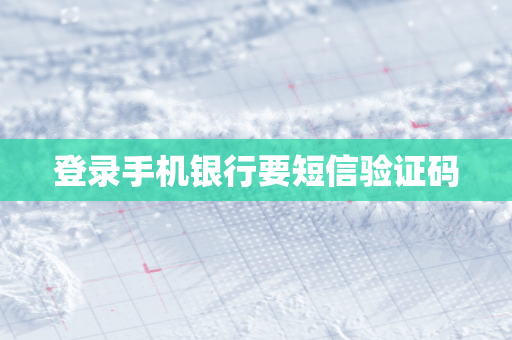 登录手机银行要短信验证码