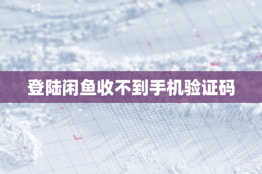 登陆闲鱼收不到手机验证码