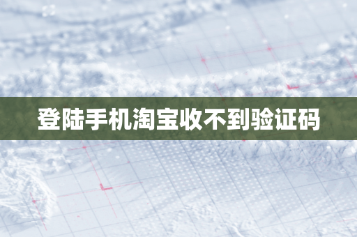 登陆手机淘宝收不到验证码