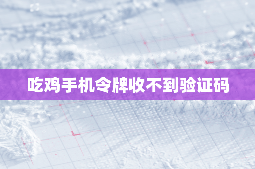 吃鸡手机令牌收不到验证码