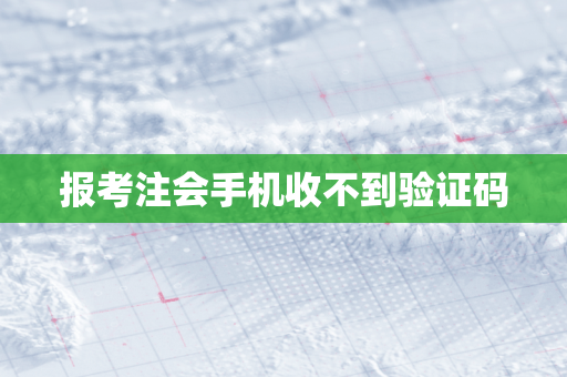 报考注会手机收不到验证码